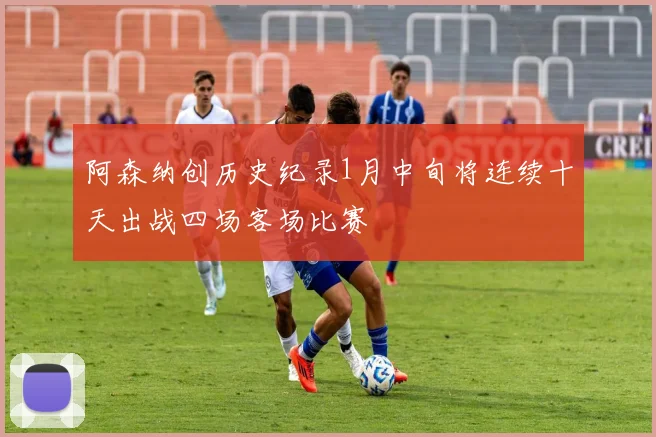 阿森纳创历史纪录1月中旬将连续十天出战四场客场比赛