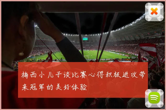 梅西小儿子谈比赛心得积极进攻带来冠军的美好体验