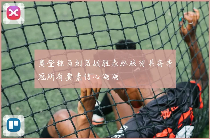 奥登称马刺若战胜森林狼将具备夺冠所有要素信心满满