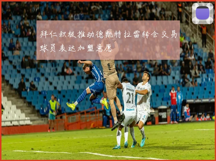 拜仁积极推动德凯特拉雷转会交易球员表达加盟意愿